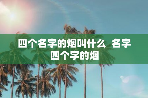 四个名字的烟叫什么 名字四个字的烟