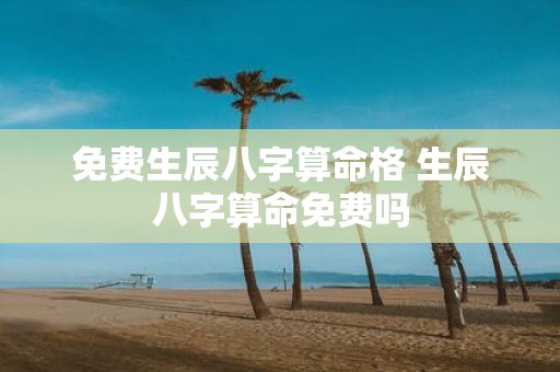 免费生辰八字算命格 生辰八字算命免费吗