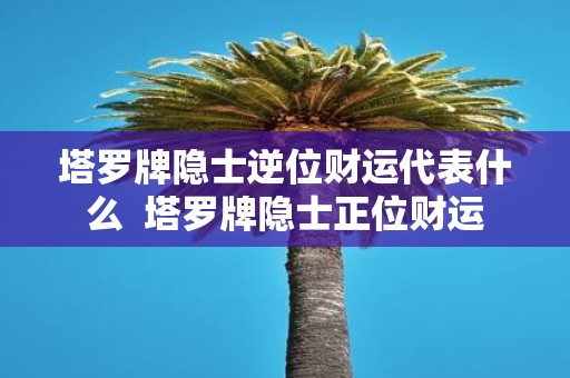 塔罗牌隐士逆位财运代表什么 塔罗牌隐士正位财运