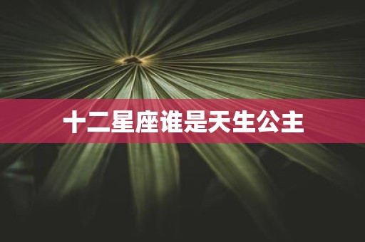 十二星座谁是天生公主