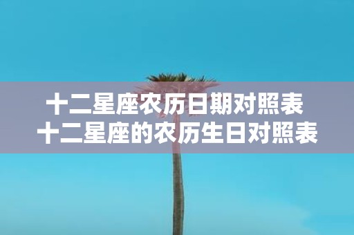 十二星座农历日期对照表 十二星座的农历生日对照表是什么