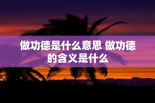做功德是什么意思 做功德的含义是什么