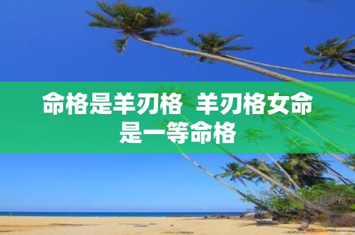 命格是羊刃格 羊刃格女命是一等命格