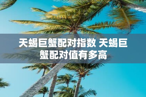 天蝎巨蟹配对指数 天蝎巨蟹配对值有多高