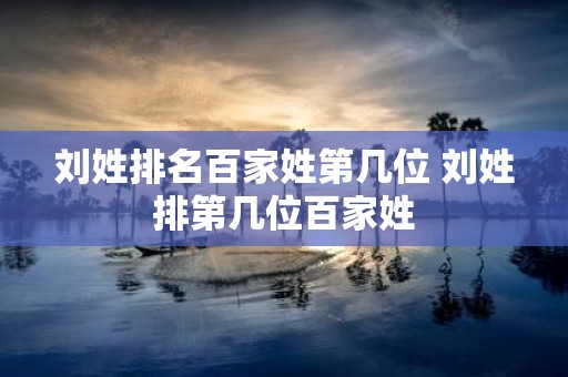 刘姓排名百家姓第几位 刘姓排第几位百家姓