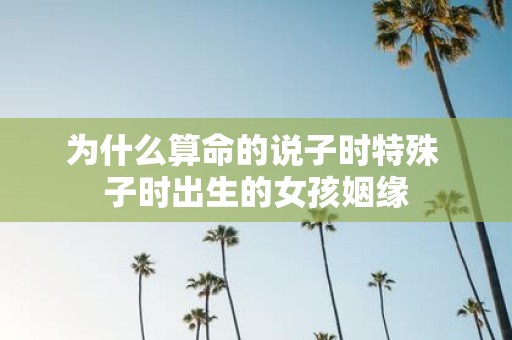 为什么算命的说子时特殊 子时出生的女孩姻缘