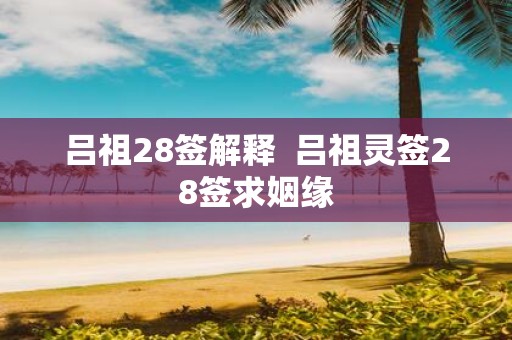 吕祖28签解释 吕祖灵签28签求姻缘