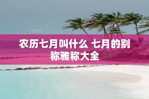 农历七月叫什么 七月的别称雅称大全