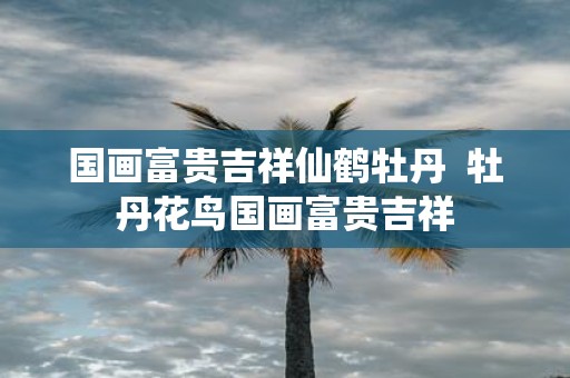 国画富贵吉祥仙鹤牡丹 牡丹花鸟国画富贵吉祥