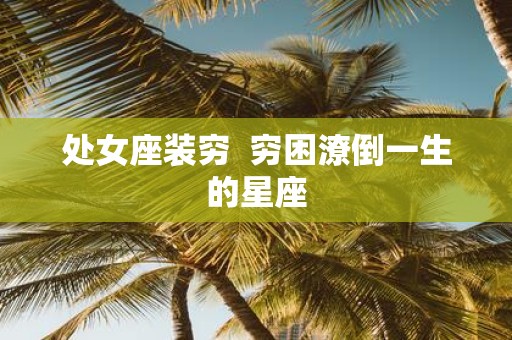 处女座装穷 穷困潦倒一生的星座