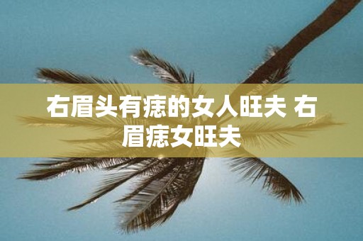 右眉头有痣的女人旺夫 右眉痣女旺夫