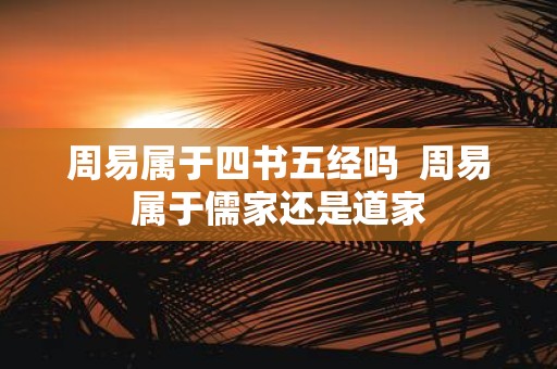 周易属于四书五经吗 周易属于儒家还是道家