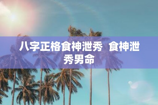 八字正格食神泄秀 食神泄秀男命