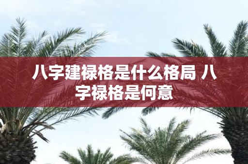 八字建禄格是什么格局 八字禄格是何意