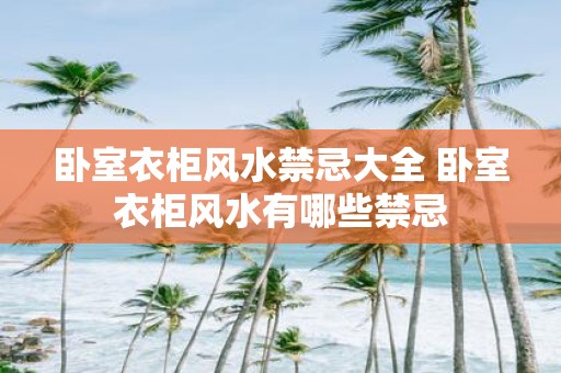 卧室衣柜风水禁忌大全 卧室衣柜风水有哪些禁忌