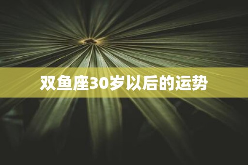双鱼座30岁以后的运势