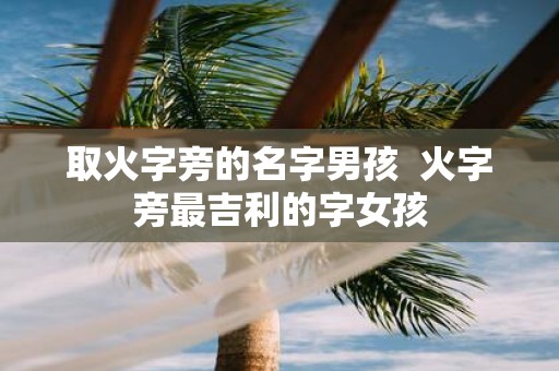 取火字旁的名字男孩 火字旁最吉利的字女孩