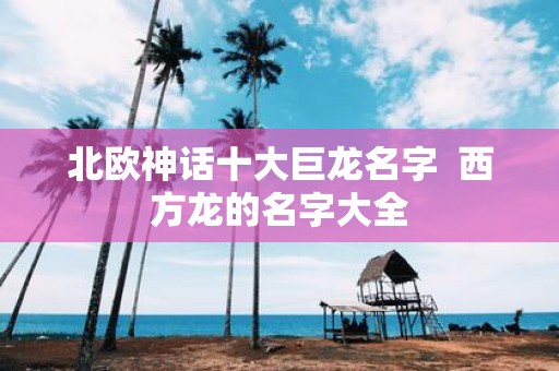 北欧神话十大巨龙名字 西方龙的名字大全