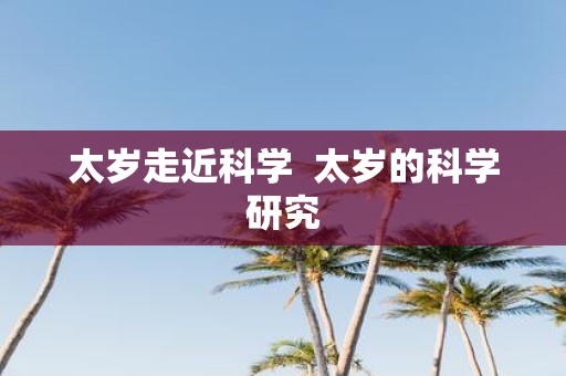 太岁走近科学 太岁的科学研究