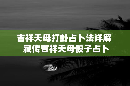 吉祥天母打卦占卜法详解 藏传吉祥天母骰子占卜