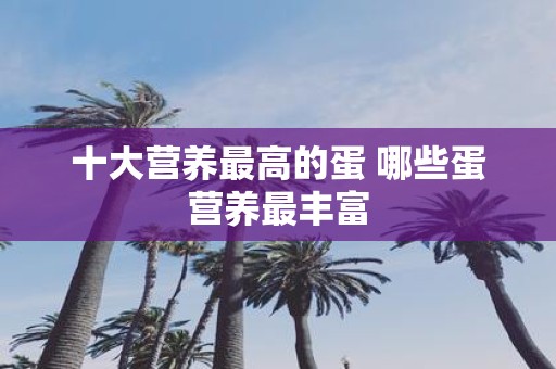十大营养最高的蛋 哪些蛋营养最丰富