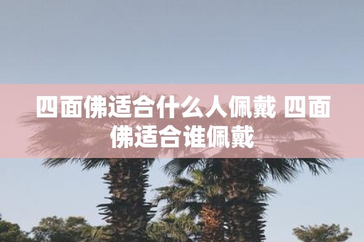 四面佛适合什么人佩戴 四面佛适合谁佩戴