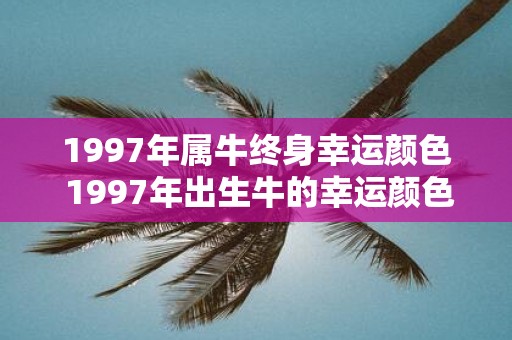 1997年属牛终身幸运颜色 1997年出生牛的幸运颜色是什么