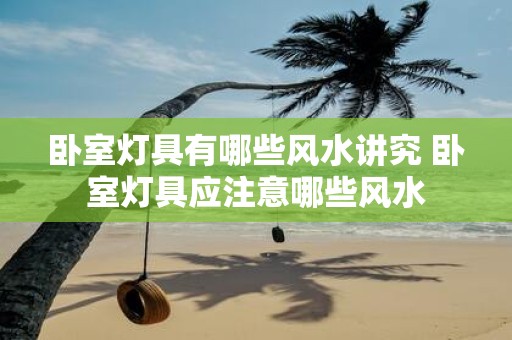卧室灯具有哪些风水讲究 卧室灯具应注意哪些风水