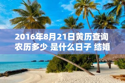 2016年8月21日黄历查询 农历多少 是什么日子 结婚吉时