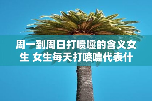 周一到周日打喷嚏的含义女生 女生每天打喷嚏代表什么