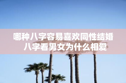 哪种八字容易喜欢同性结婚 八字看男女为什么相爱