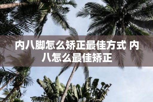 内八脚怎么矫正最佳方式 内八怎么最佳矫正