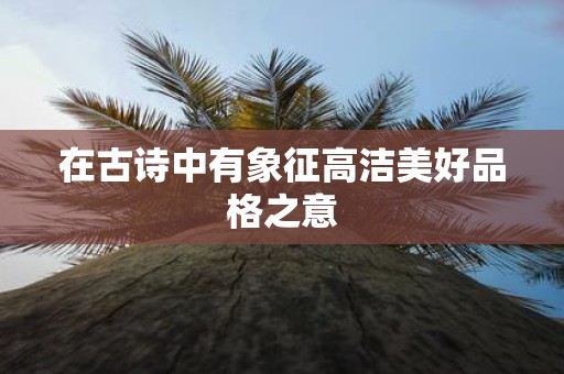 在古诗中有象征高洁美好品格之意