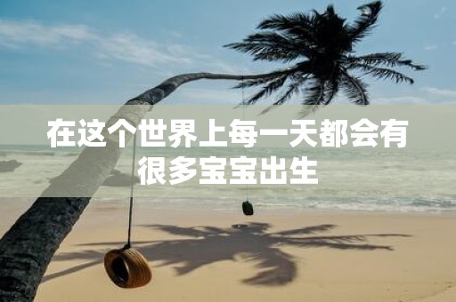 在这个世界上每一天都会有很多宝宝出生
