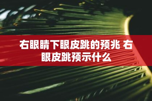 右眼睛下眼皮跳的预兆 右眼皮跳预示什么