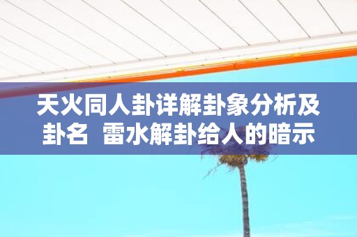 天火同人卦详解卦象分析及卦名 雷水解卦给人的暗示