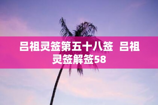 吕祖灵签第五十八签 吕祖灵签解签58