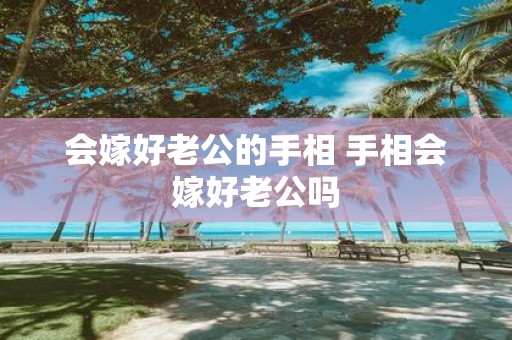 会嫁好老公的手相 手相会嫁好老公吗