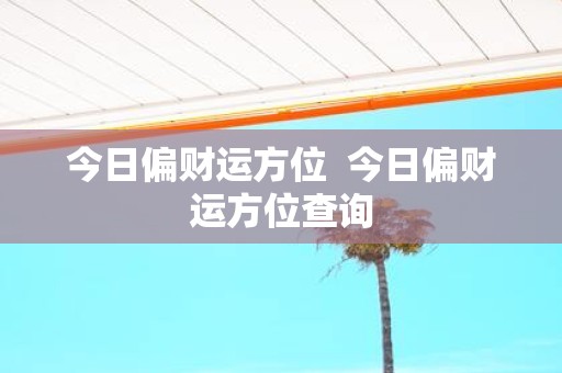 今日偏财运方位 今日偏财运方位查询