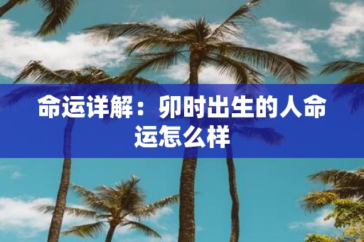 命运详解：卯时出生的人命运怎么样