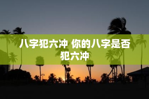 八字犯六冲 你的八字是否犯六冲