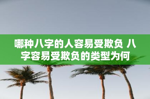 哪种八字的人容易受欺负 八字容易受欺负的类型为何