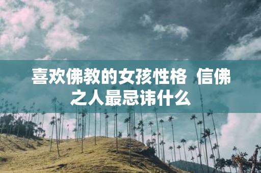 喜欢佛教的女孩性格 信佛之人最忌讳什么