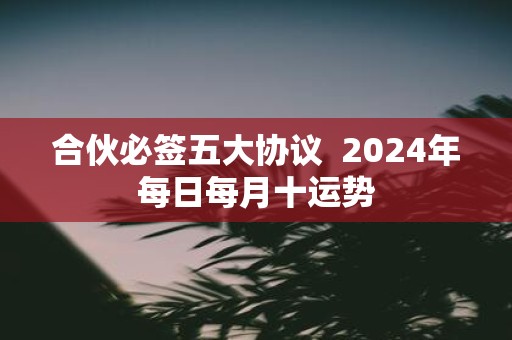 合伙必签五大协议 2025年每日每月十运势
