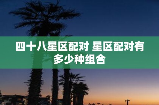 四十八星区配对 星区配对有多少种组合
