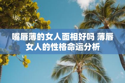 嘴唇薄的女人面相好吗 薄唇女人的性格命运分析