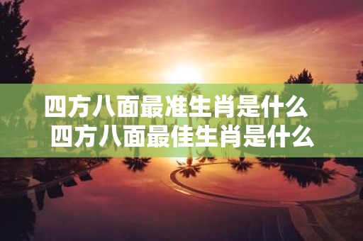 四方八面最准生肖是什么 四方八面最佳生肖是什么