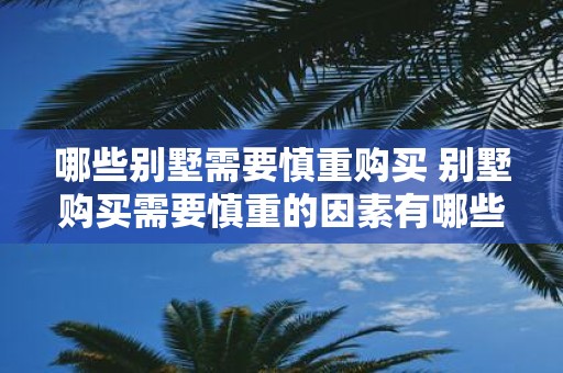 哪些别墅需要慎重购买 别墅购买需要慎重的因素有哪些