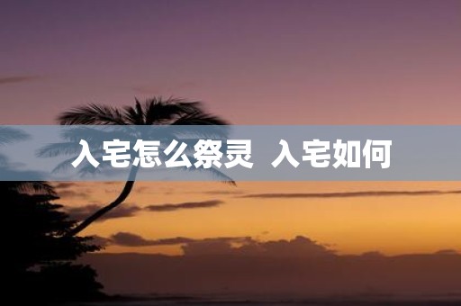 入宅怎么祭灵 入宅如何