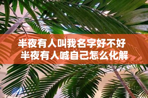 半夜有人叫我名字好不好 半夜有人喊自己怎么化解